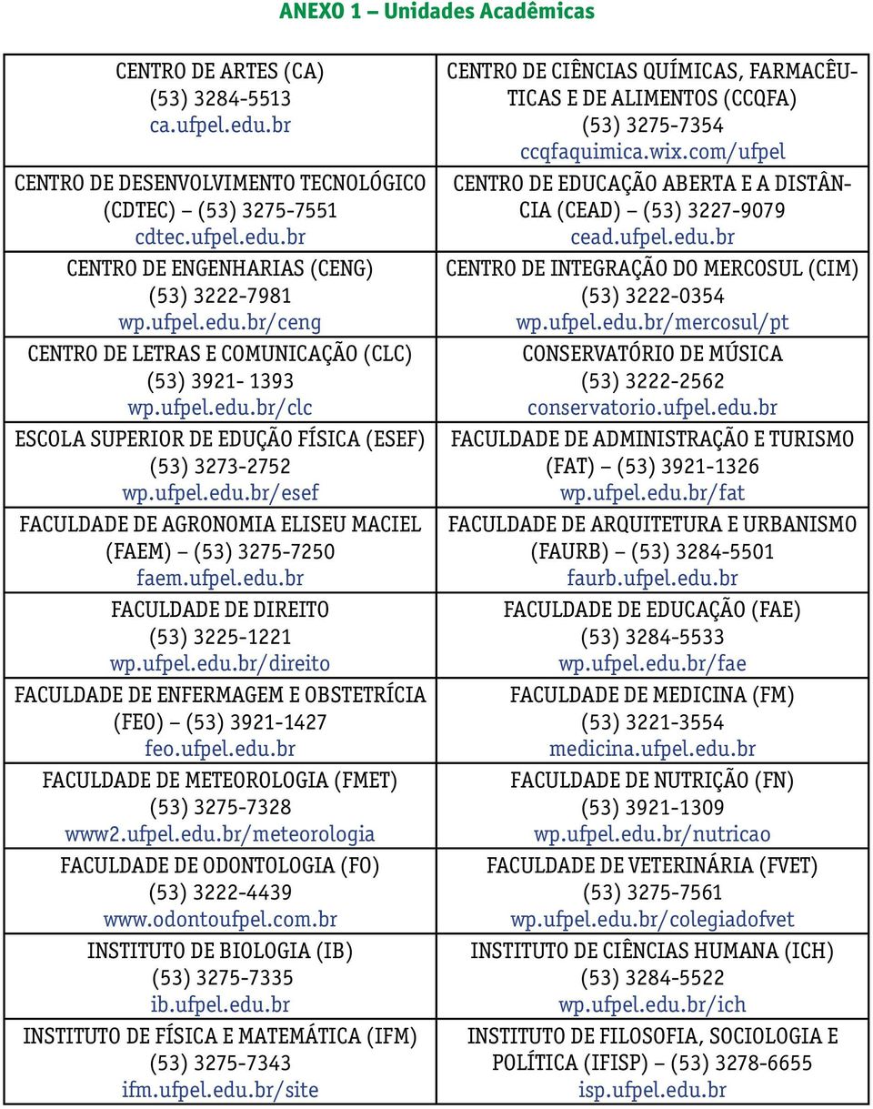 ufpel.edu.br FACULDADE DE DIREITO (53) 3225-1221 wp.ufpel.edu.br/direito FACULDADE DE ENFERMAGEM E OBSTETRÍCIA (FEO) (53) 3921-1427 feo.ufpel.edu.br FACULDADE DE METEOROLOGIA (FMET) (53) 3275-7328 www2.