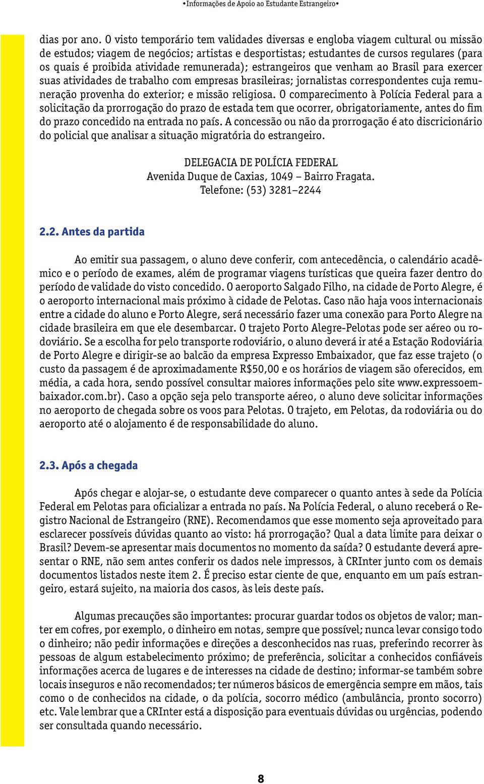 atividade remunerada); estrangeiros que venham ao Brasil para exercer suas atividades de trabalho com empresas brasileiras; jornalistas correspondentes cuja remuneração provenha do exterior; e missão