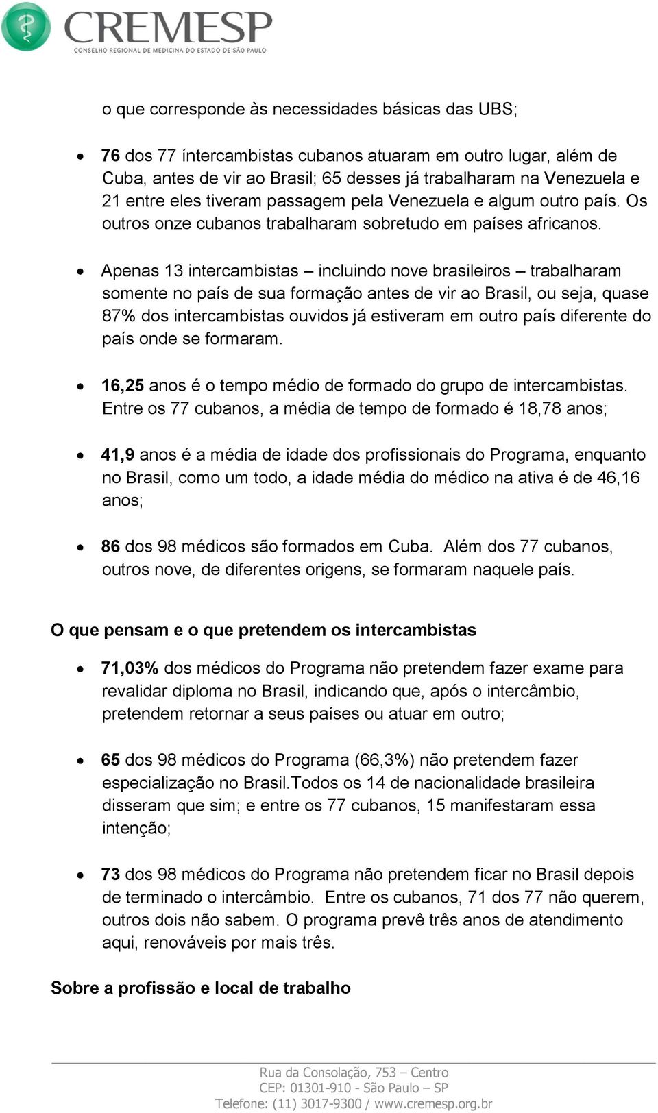 Apenas 13 intercambistas incluindo nove brasileiros trabalharam somente no país de sua formação antes de vir ao Brasil, ou seja, quase 87% dos intercambistas ouvidos já estiveram em outro país