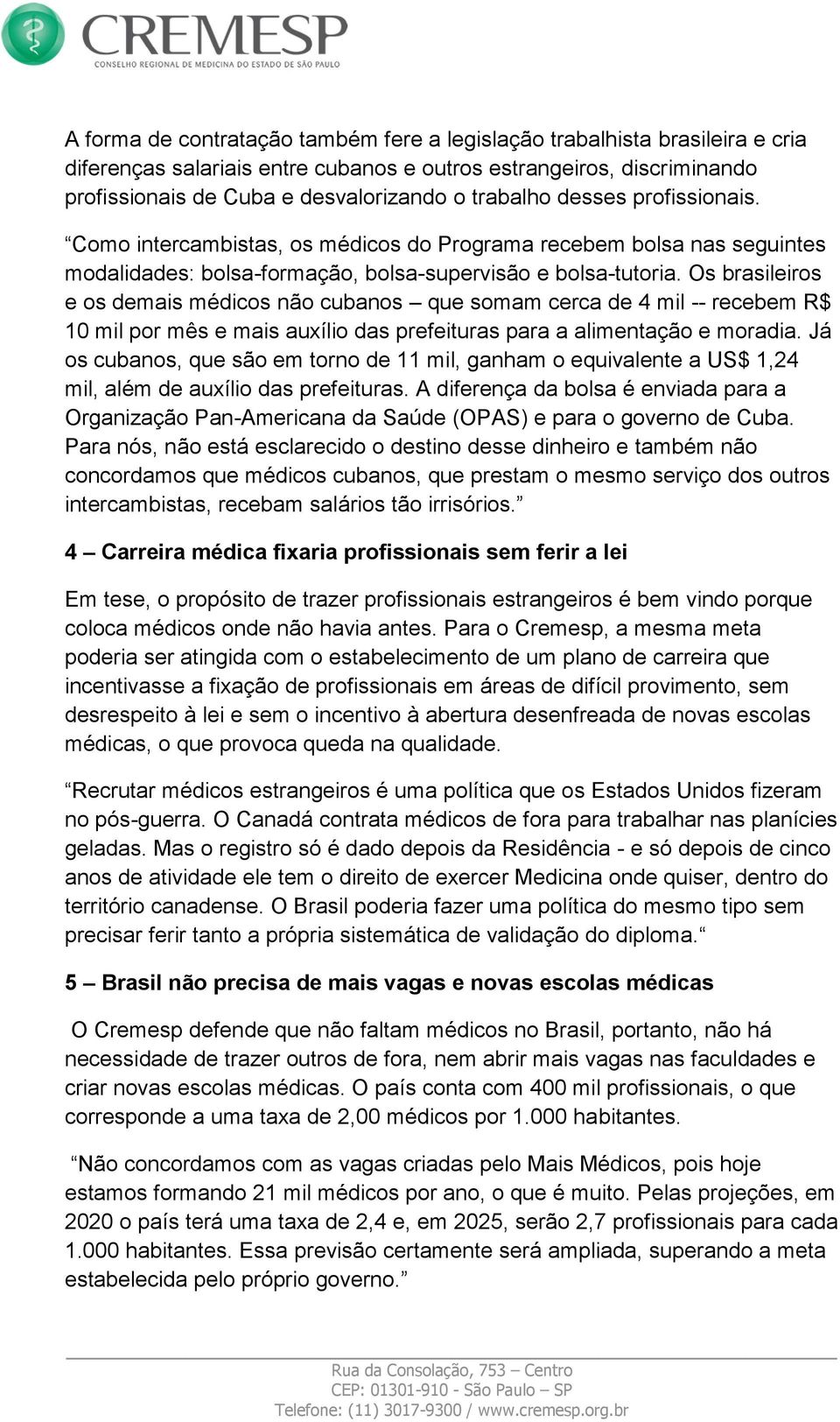 Os brasileiros e os demais médicos não cubanos que somam cerca de 4 mil -- recebem R$ 10 mil por mês e mais auxílio das prefeituras para a alimentação e moradia.