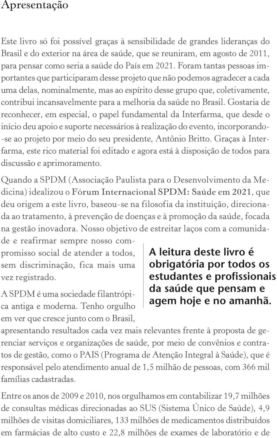 Foram tantas pessoas importantes que participaram desse projeto que não podemos agradecer a cada uma delas, nominalmente, mas ao espírito desse grupo que, coletivamente, contribui incansavelmente