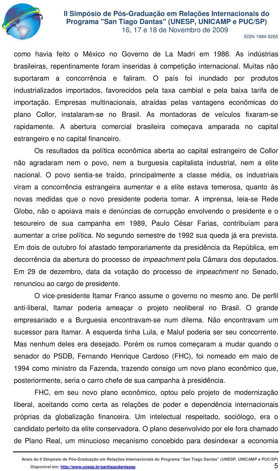 Empresas multinacionais, atraídas pelas vantagens econômicas do plano Collor, instalaram-se no Brasil. As montadoras de veículos fixaram-se rapidamente.