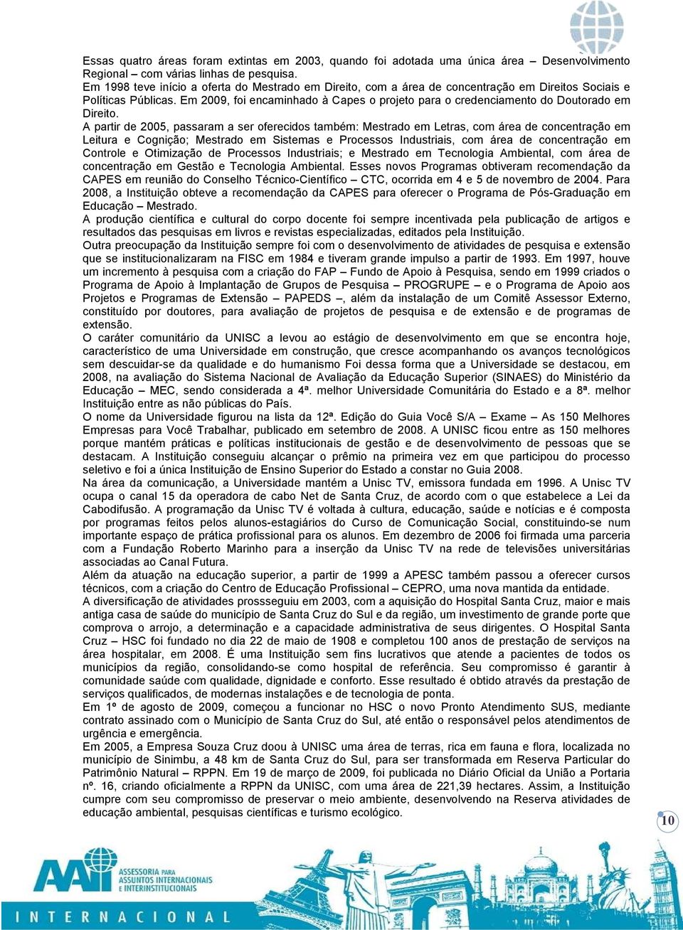 Em 2009, foi encaminhado à Capes o projeto para o credenciamento do Doutorado em Direito.