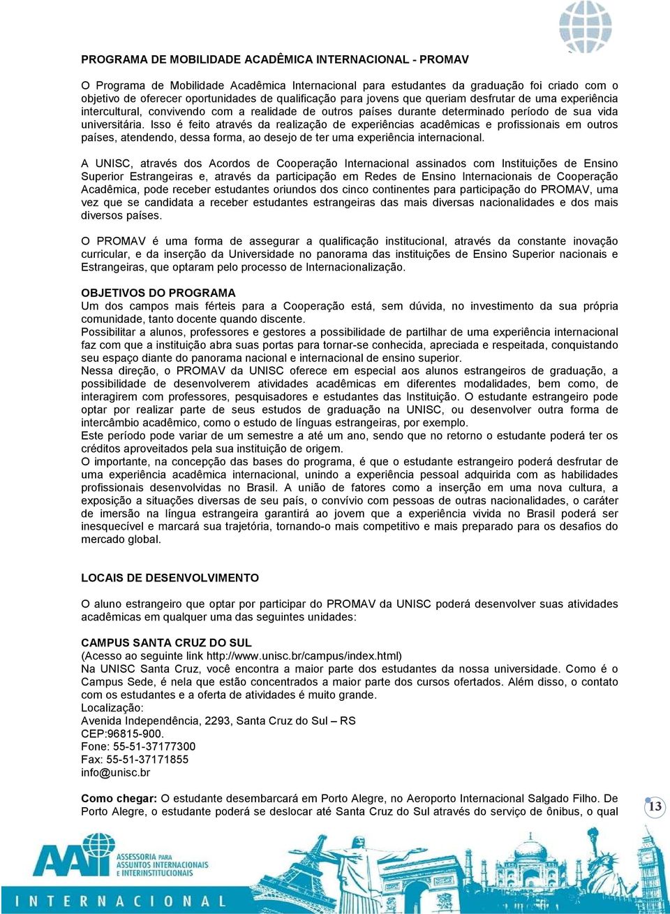 Isso é feito através da realização de experiências acadêmicas e profissionais em outros países, atendendo, dessa forma, ao desejo de ter uma experiência internacional.