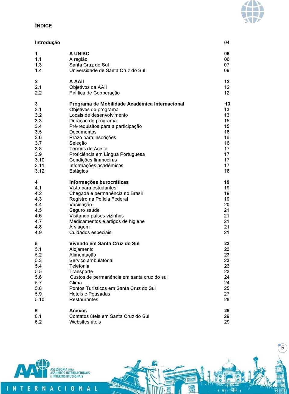 4 Pré-requisitos para a participação 15 3.5 Documentos 16 3.6 Prazo para inscrições 16 3.7 Seleção 16 3.8 Termos de Aceite 17 3.9 Proficiência em Língua Portuguesa 17 3.10 Condições financeiras 17 3.