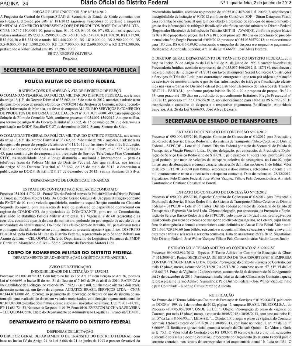 PRODUTOS HOSPITALARES LDTA, CNPJ: 10.747.420/0001-90, para os itens 01, 02, 03, 04, 05, 06, 07 e 08, com os respectivos valores unitários: R$723,10, R$905,00, R$1.450,10, R$3.549,00, R$1.308,20, R$1.