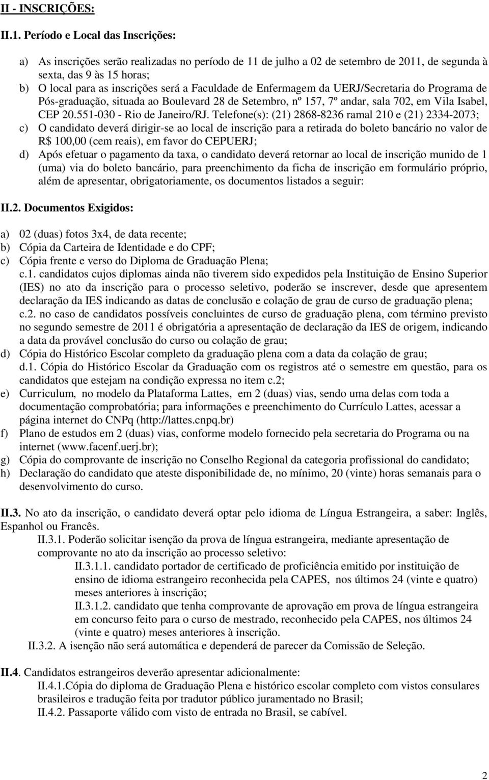 Faculdade de Enfermagem da UERJ/Secretaria do Programa de Pós-graduação, situada ao Boulevard 28 de Setembro, nº 157, 7º andar, sala 702, em Vila Isabel, CEP 20.551-030 - Rio de Janeiro/RJ.