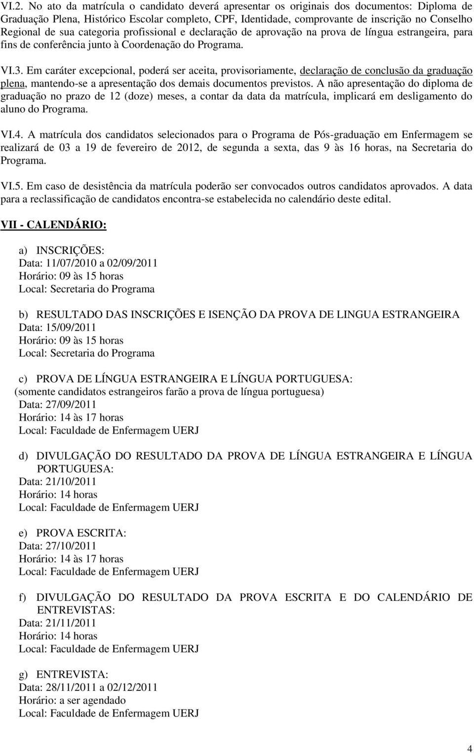 Em caráter excepcional, poderá ser aceita, provisoriamente, declaração de conclusão da graduação plena, mantendo-se a apresentação dos demais documentos previstos.