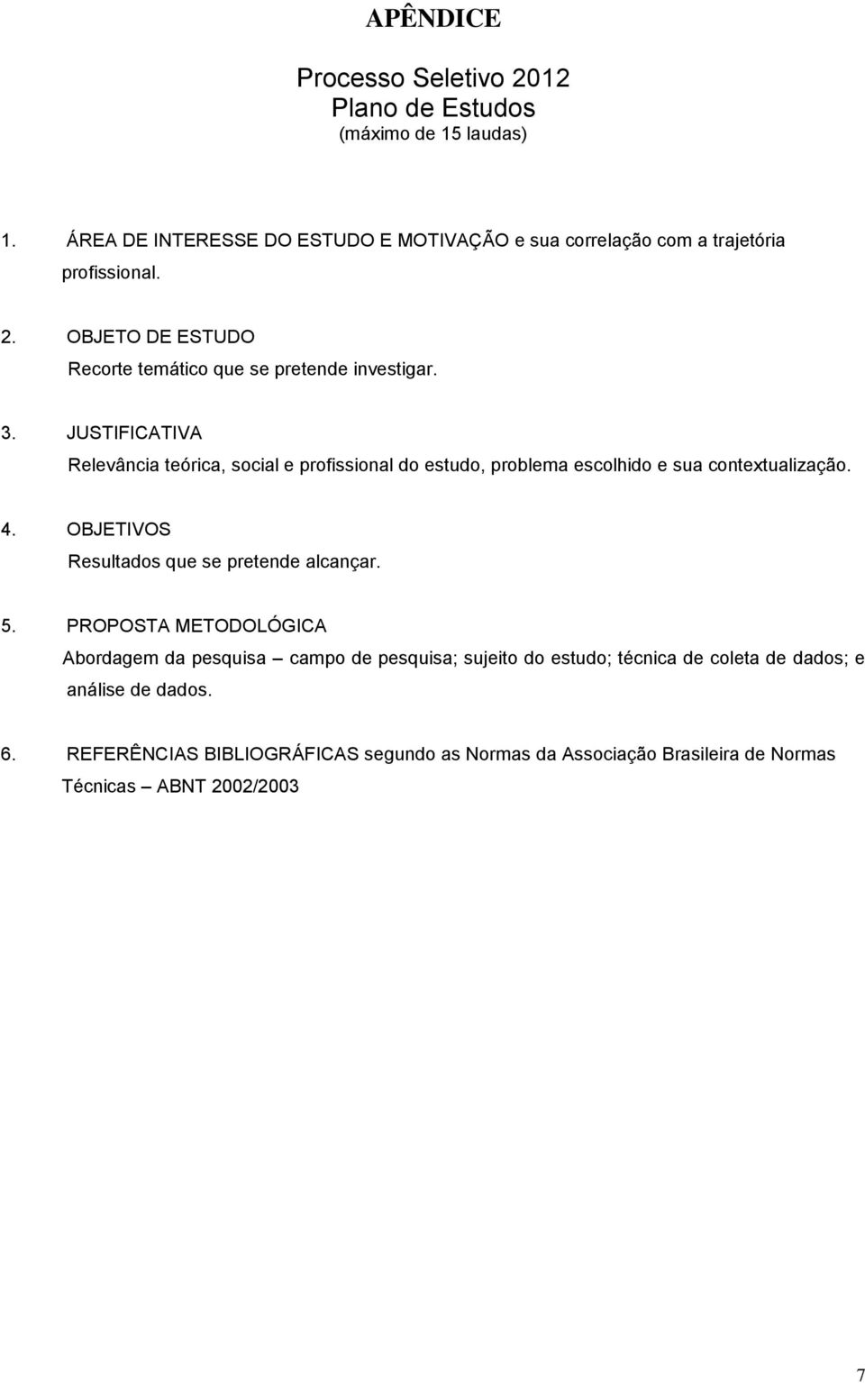 JUSTIFICATIVA Relevância teórica, social e profissional do estudo, problema escolhido e sua contextualização. 4.