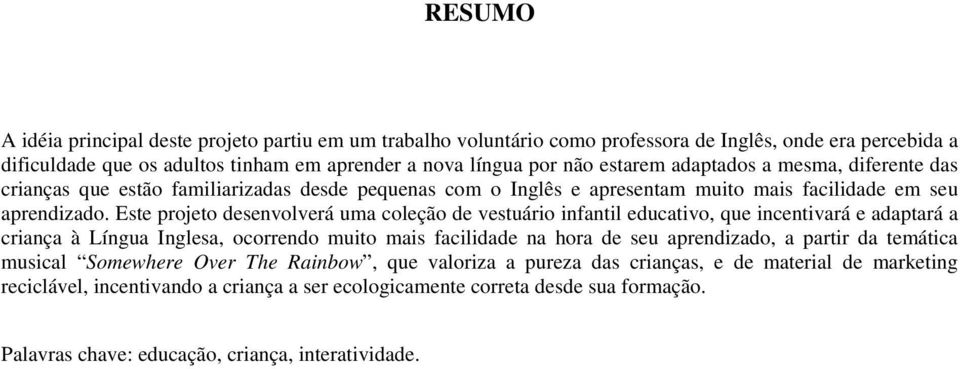 Este projeto desenvolverá uma coleção de vestuário infantil educativo, que incentivará e adaptará a criança à Língua Inglesa, ocorrendo muito mais facilidade na hora de seu aprendizado, a partir