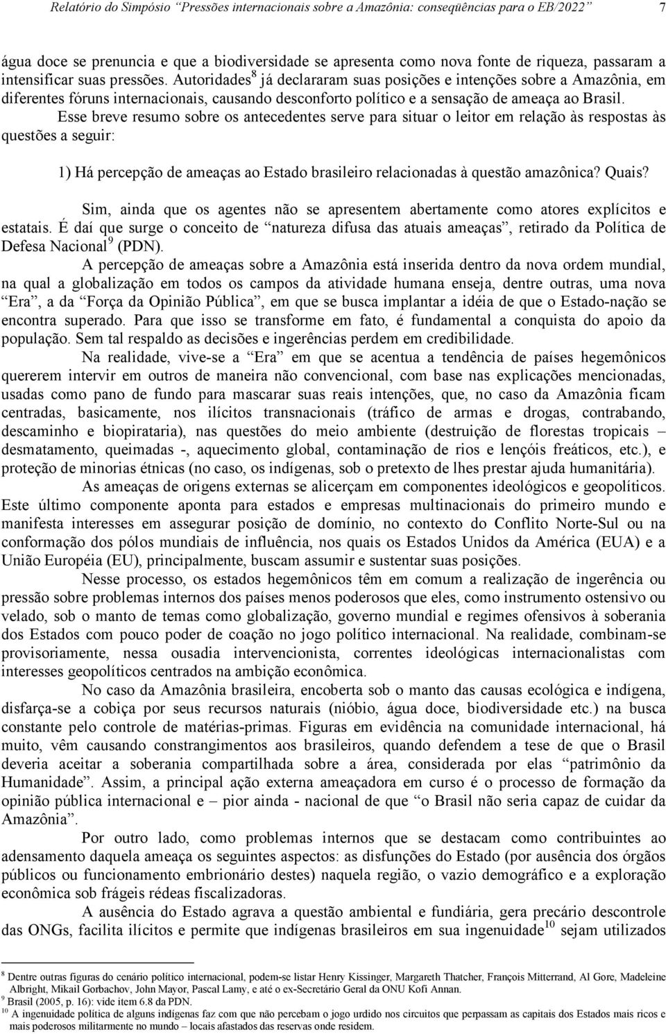 Esse breve resumo sobre os antecedentes serve para situar o leitor em relação às respostas às questões a seguir: 1) Há percepção de ameaças ao Estado brasileiro relacionadas à questão amazônica?