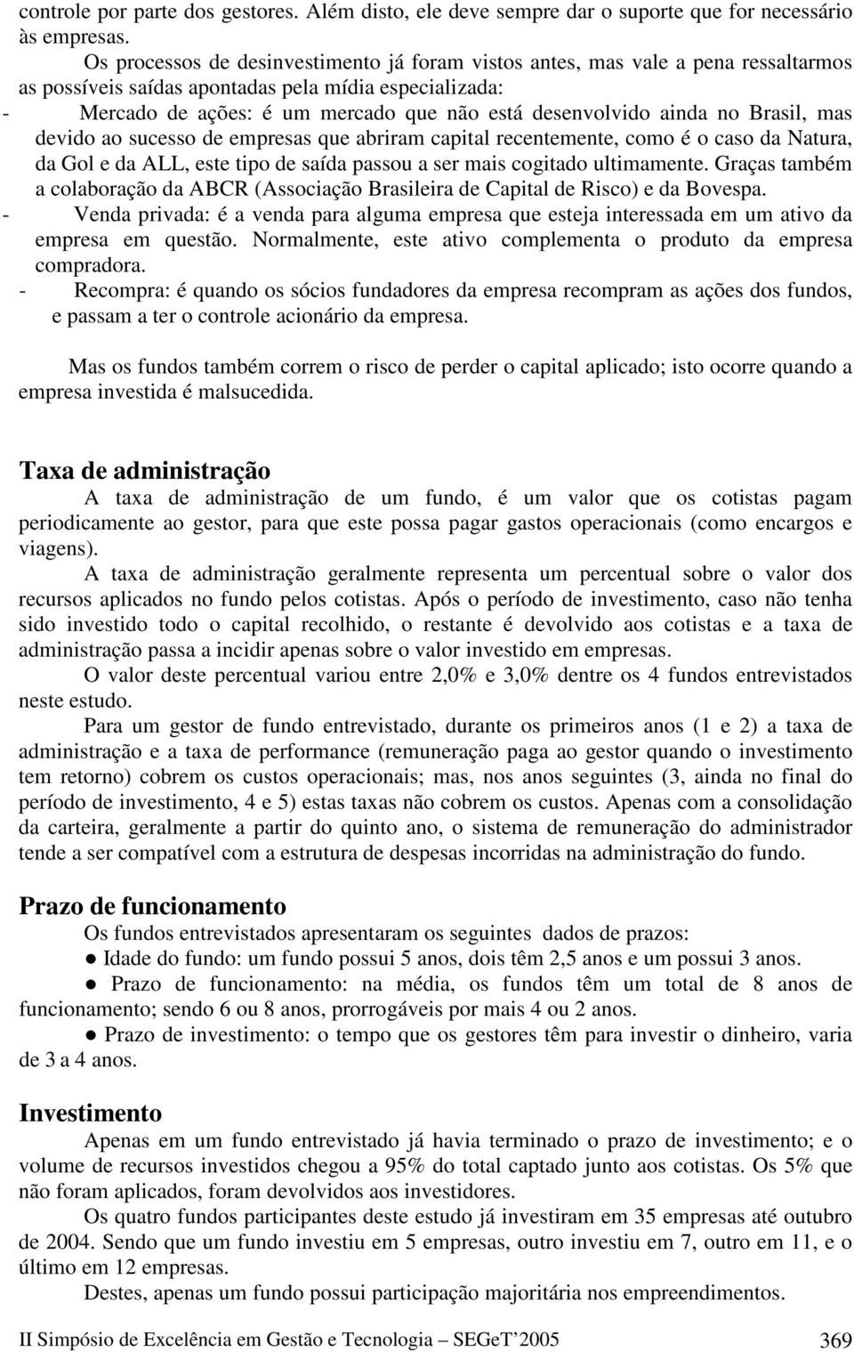 ainda no Brasil, mas devido ao sucesso de empresas que abriram capital recentemente, como é o caso da Natura, da Gol e da ALL, este tipo de saída passou a ser mais cogitado ultimamente.