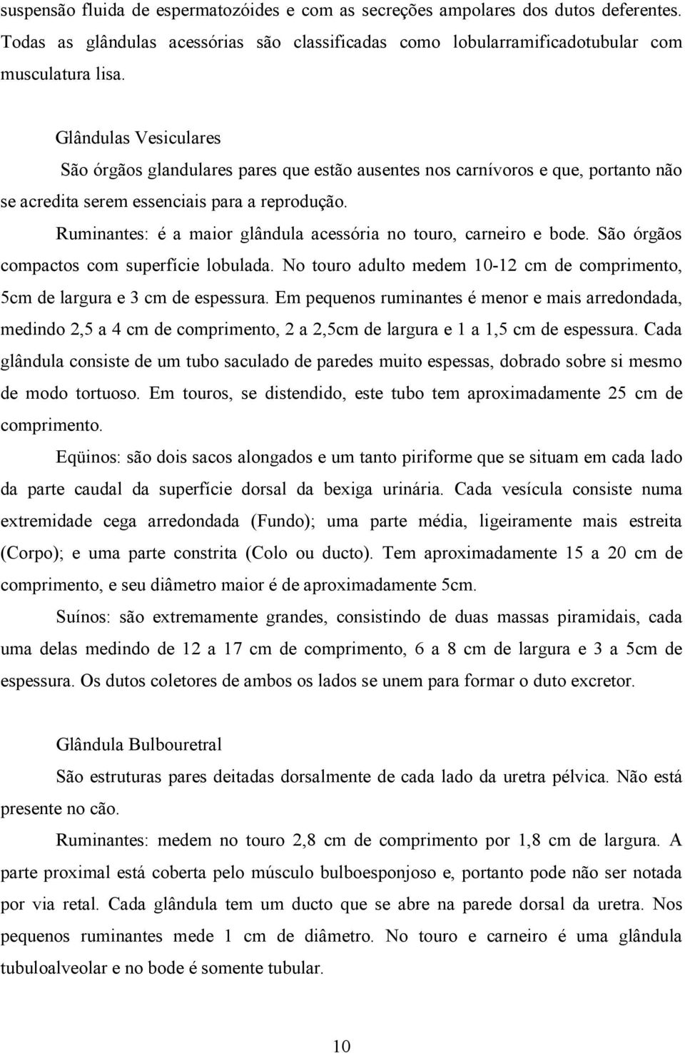 Ruminantes: é a maior glândula acessória no touro, carneiro e bode. São órgãos compactos com superfície lobulada. No touro adulto medem 10-12 cm de comprimento, 5cm de largura e 3 cm de espessura.