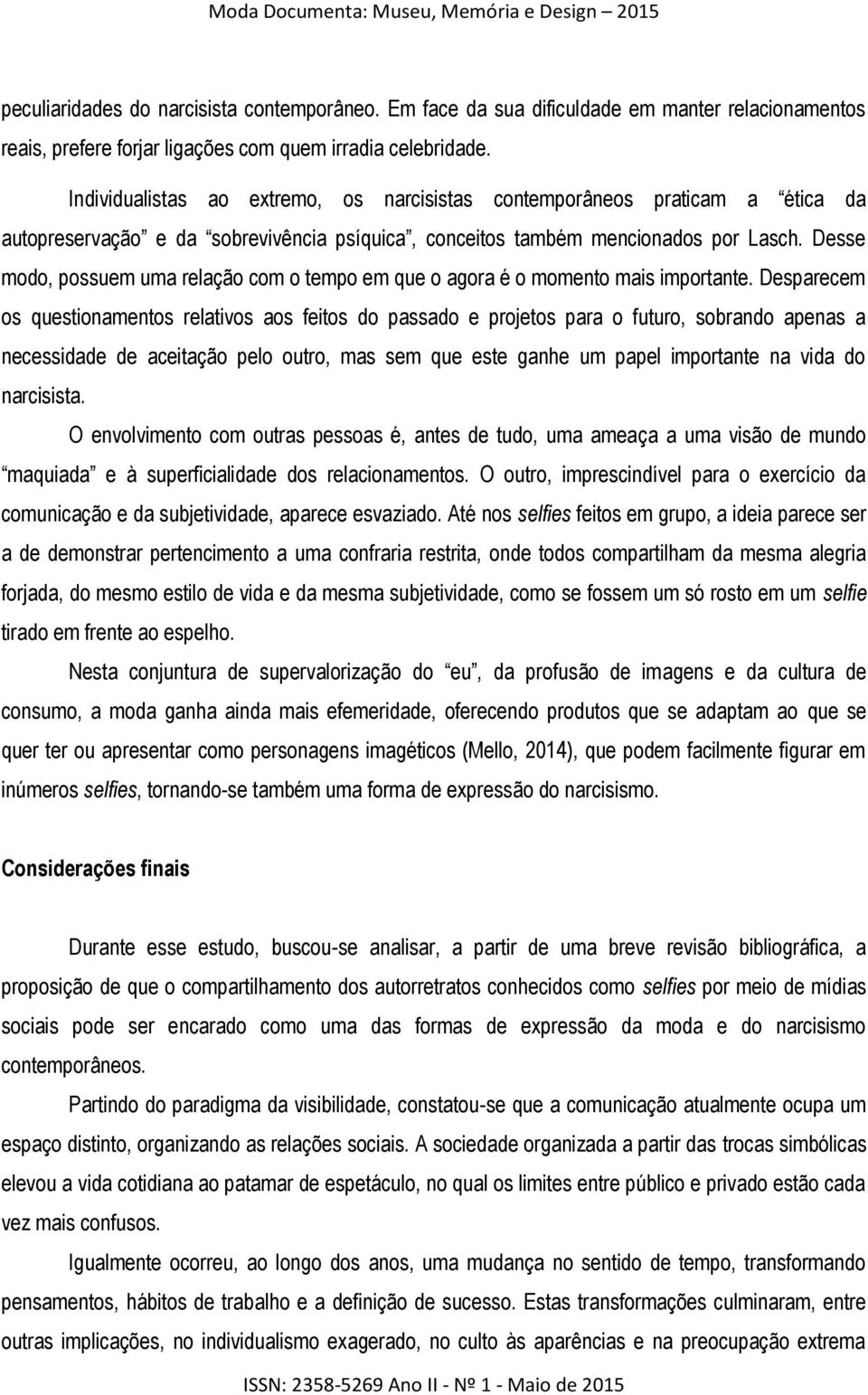 Desse modo, possuem uma relação com o tempo em que o agora é o momento mais importante.