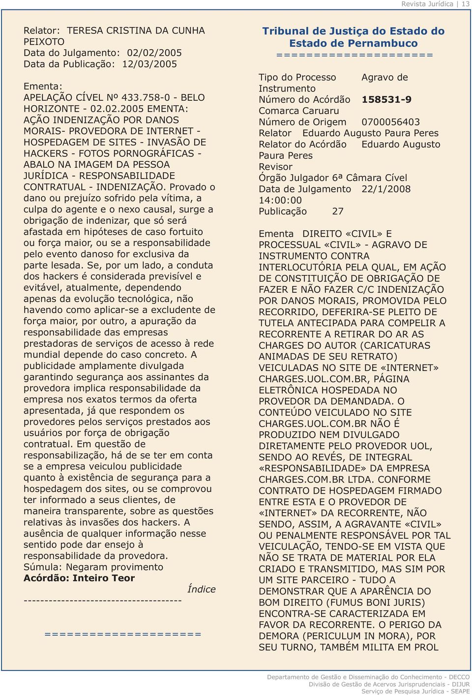 02.2005 EMENTA: Comarca Caruaru AÇÃO INDENIZAÇÃO POR DANOS Número de Origem 0700056403 MORAIS- PROVEDORA DE INTERNET - Relator Eduardo Augusto Paura Peres HOSPEDAGEM DE SITES - INVASÃO DE Relator do