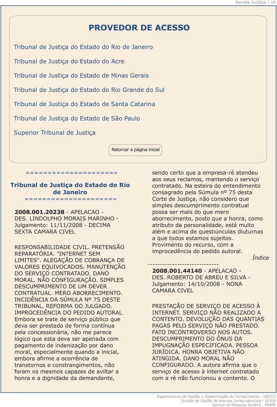 Estado do Rio de Janeiro sendo certo que a empresa-ré atendeu aos seus reclamos, mantendo o serviço contratado.