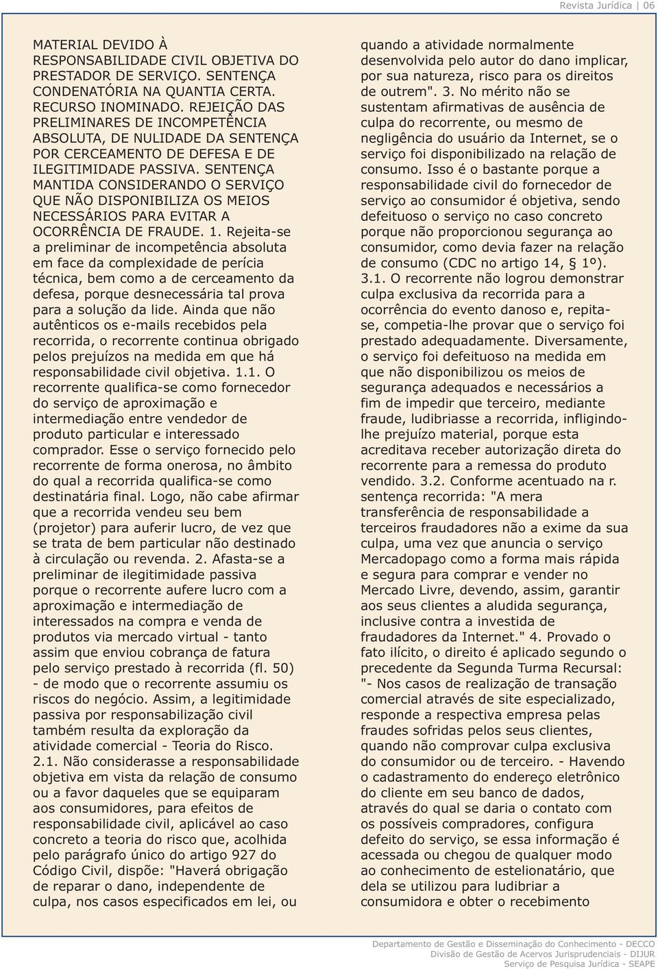 REJEIÇÃO DAS sustentam afirmativas de ausência de PRELIMINARES DE INCOMPETÊNCIA culpa do recorrente, ou mesmo de ABSOLUTA, DE NULIDADE DA SENTENÇA negligência do usuário da Internet, se o POR