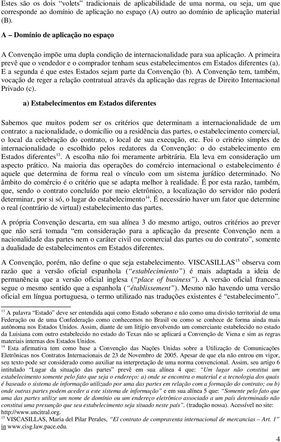 A primeira prevê que o vendedor e o comprador tenham seus estabelecimentos em Estados diferentes (a). E a segunda é que estes Estados sejam parte da Convenção (b).