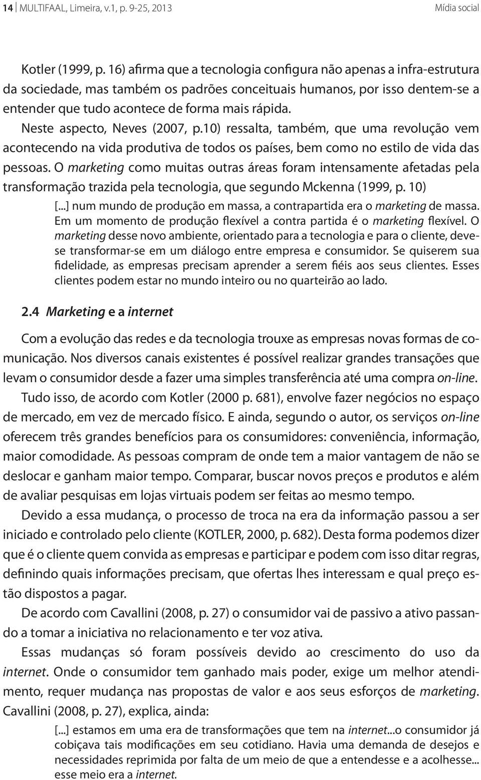 Neste aspecto, Neves (2007, p.10) ressalta, também, que uma revolução vem acontecendo na vida produtiva de todos os países, bem como no estilo de vida das pessoas.