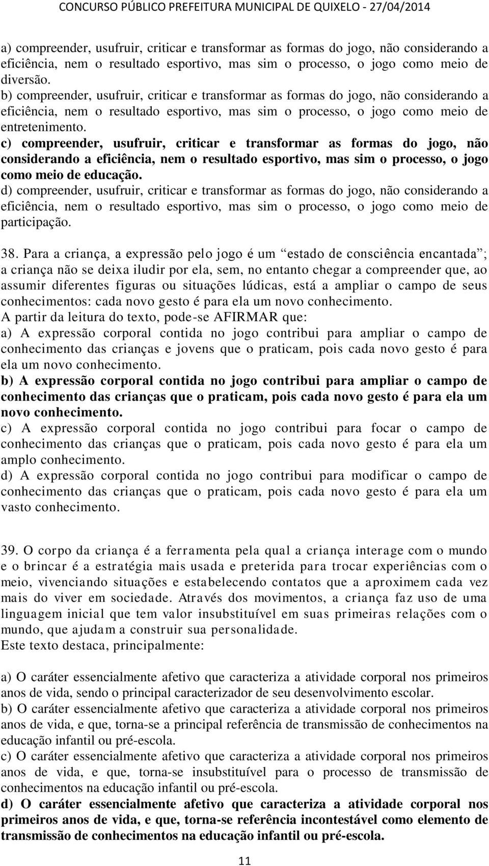 c) compreender, usufruir, criticar e transformar as formas do jogo, não considerando a eficiência, nem o resultado esportivo, mas sim o processo, o jogo como meio de educação.