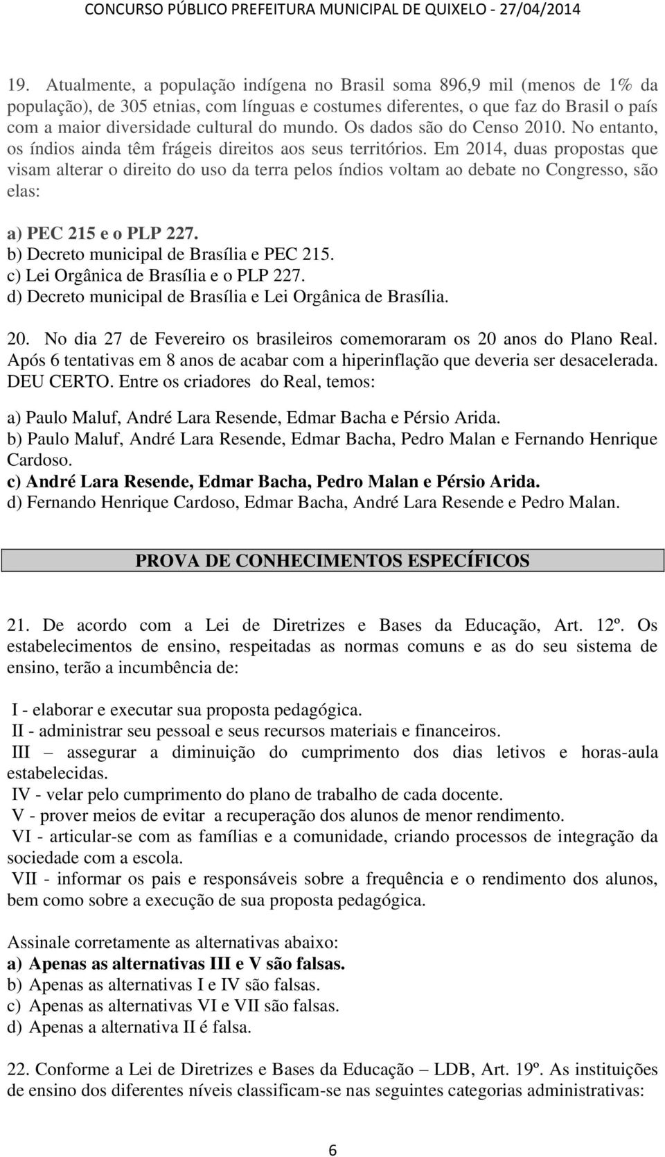 Em 2014, duas propostas que visam alterar o direito do uso da terra pelos índios voltam ao debate no Congresso, são elas: a) PEC 215 e o PLP 227. b) Decreto municipal de Brasília e PEC 215.