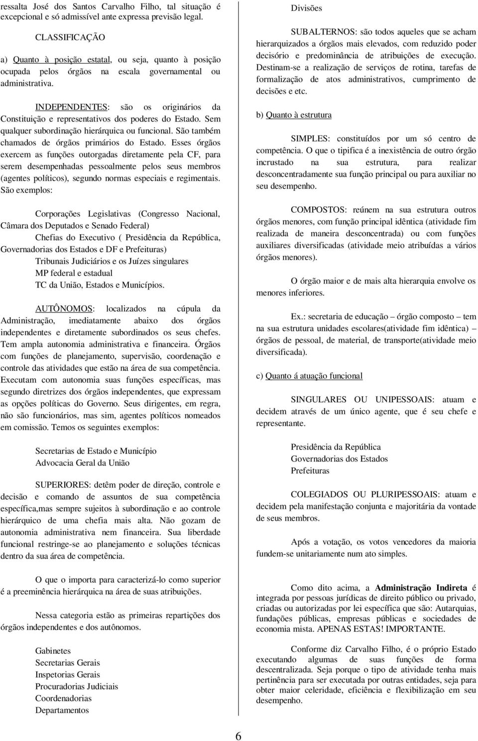 INDEPENDENTES: são os originários da Constituição e representativos dos poderes do Estado. Sem qualquer subordinação hierárquica ou funcional. São também chamados de órgãos primários do Estado.