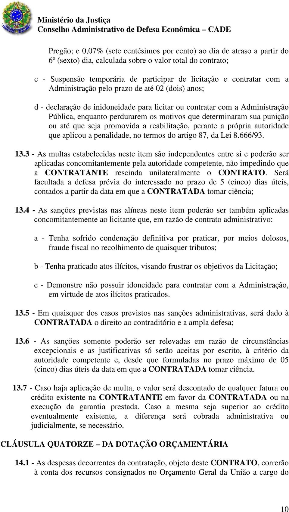 até que seja promovida a reabilitação, perante a própria autoridade que aplicou a penalidade, no termos do artigo 87, da Lei 8.666/93. 13.