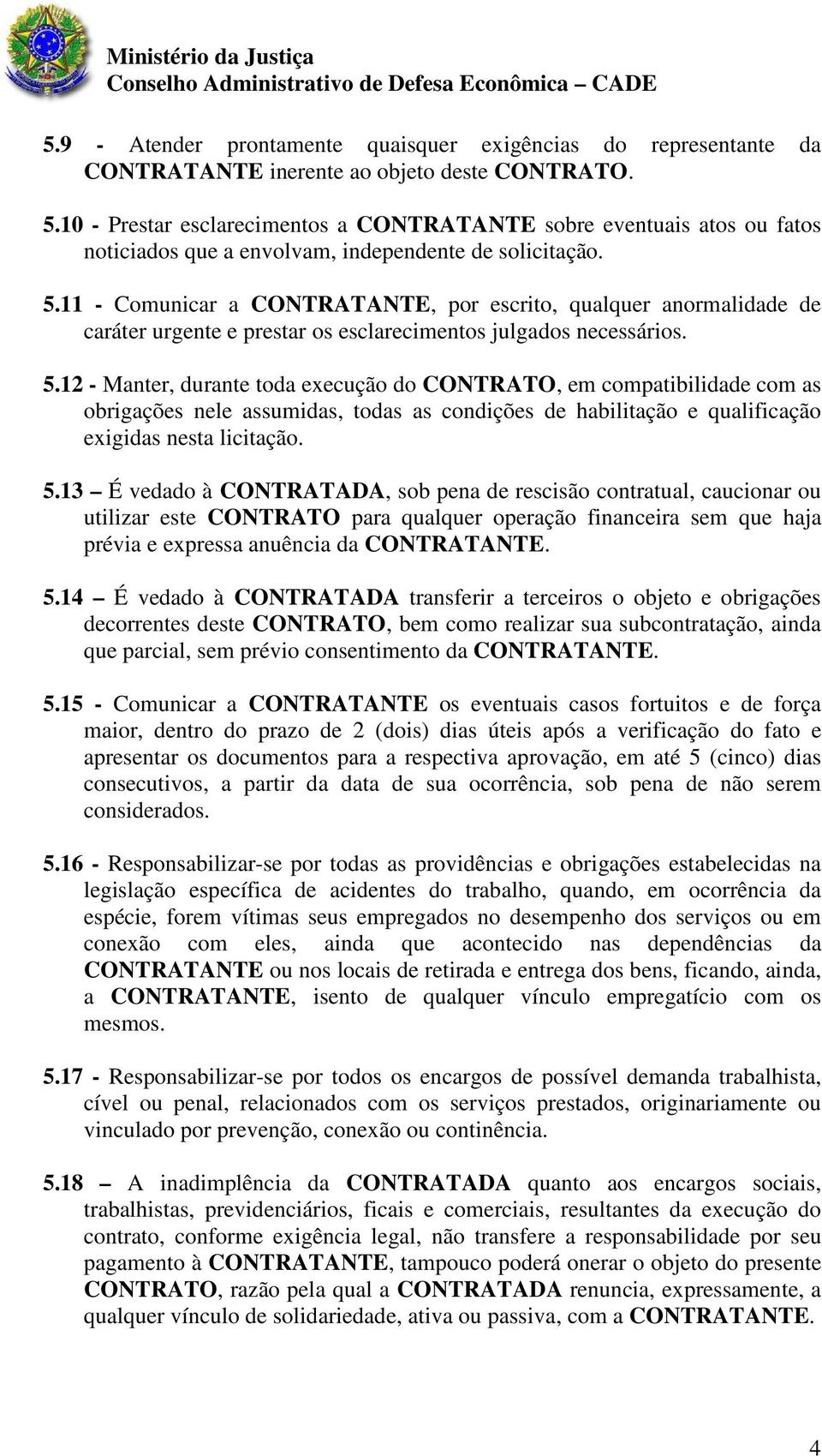 11 - Comunicar a CONTRATANTE, por escrito, qualquer anormalidade de caráter urgente e prestar os esclarecimentos julgados necessários. 5.