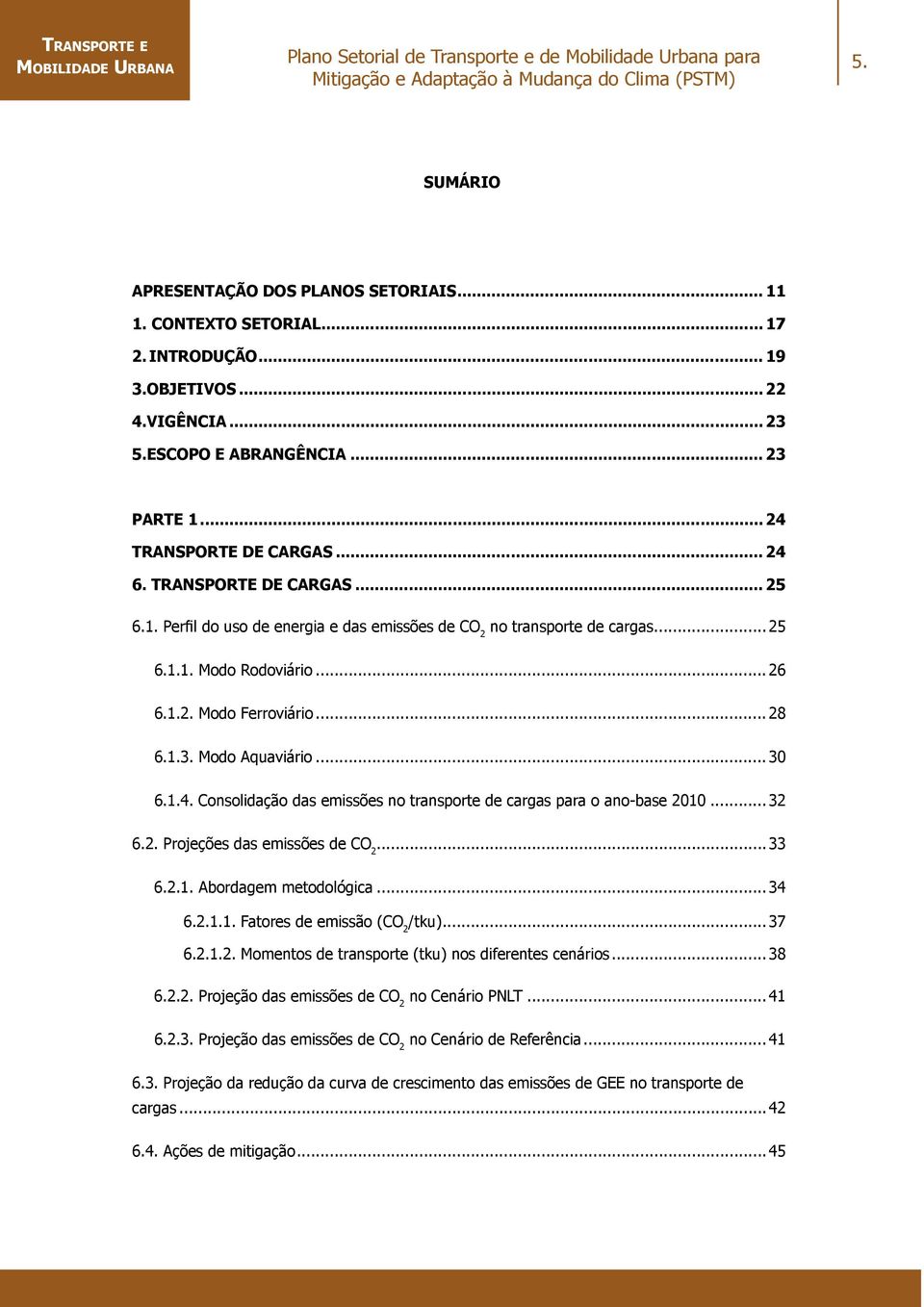 .. 28 6.1.3. Modo Aquaviário... 30 6.1.4. Consolidação das emissões no transporte de cargas para o ano-base 2010... 32 6.2. Projeções das emissões de CO 2...33 6.2.1. Abordagem metodológica...34 6.2.1.1. Fatores de emissão (CO 2 /tku).