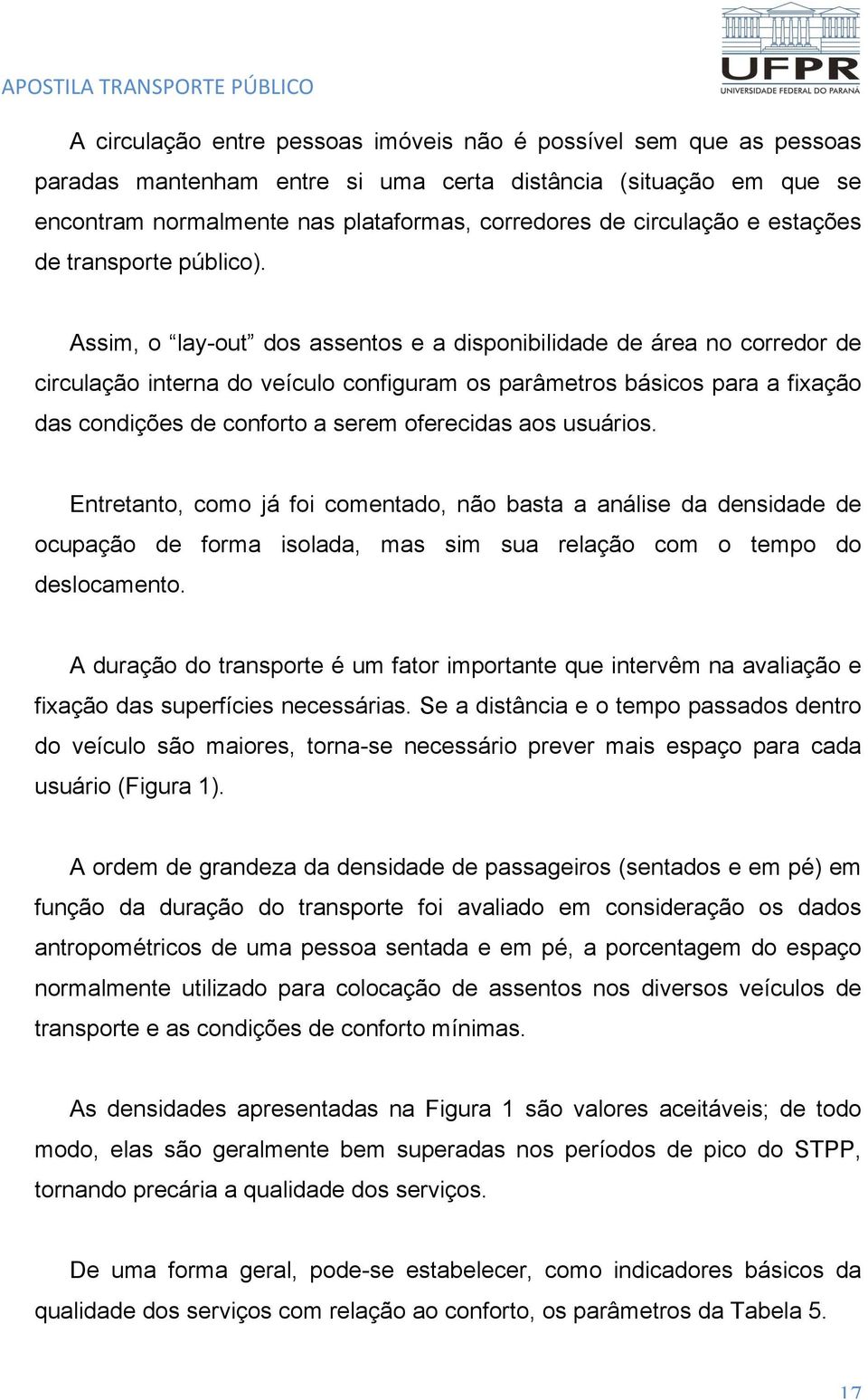 Assim, o lay-out dos assentos e a disponibilidade de área no corredor de circulação interna do veículo configuram os parâmetros básicos para a fixação das condições de conforto a serem oferecidas aos