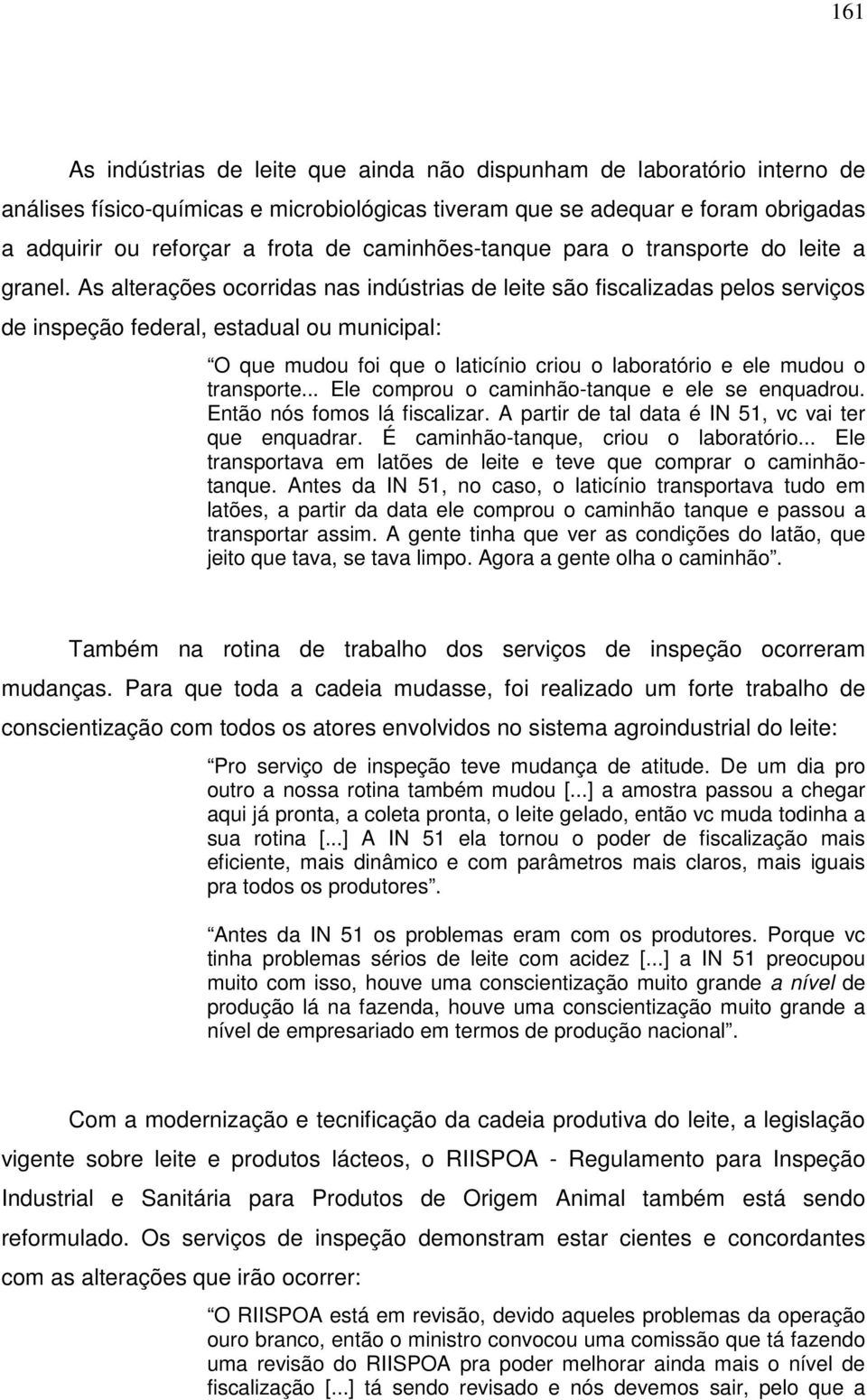 As alterações ocorridas nas indústrias de leite são fiscalizadas pelos serviços de inspeção federal, estadual ou municipal: O que mudou foi que o laticínio criou o laboratório e ele mudou o