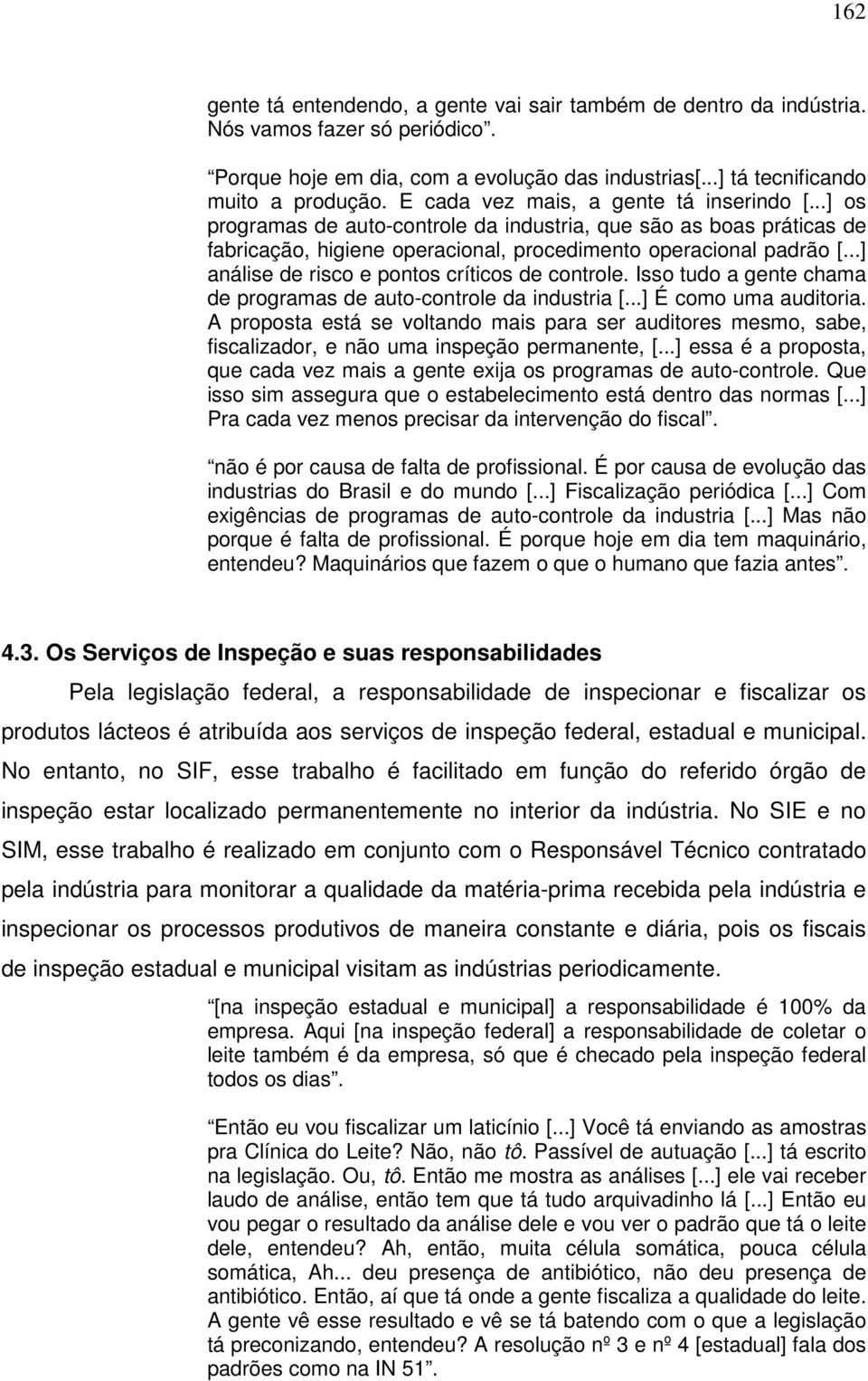 ..] análise de risco e pontos críticos de controle. Isso tudo a gente chama de programas de auto-controle da industria [...] É como uma auditoria.