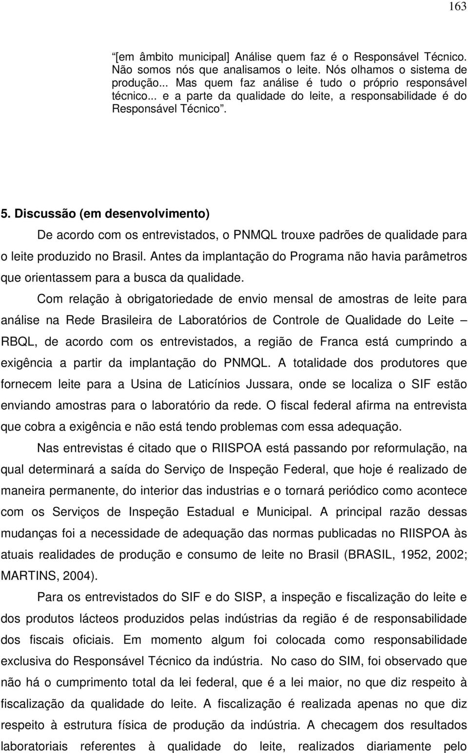 Discussão (em desenvolvimento) De acordo com os entrevistados, o PNMQL trouxe padrões de qualidade para o leite produzido no Brasil.