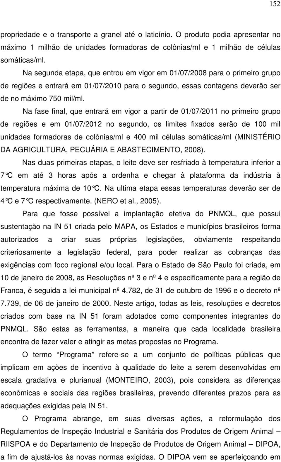 Na fase final, que entrará em vigor a partir de 01/07/2011 no primeiro grupo de regiões e em 01/07/2012 no segundo, os limites fixados serão de 100 mil unidades formadoras de colônias/ml e 400 mil