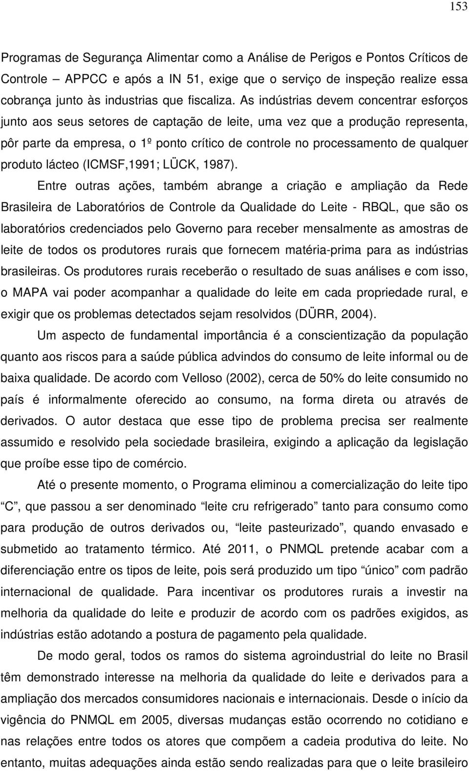 As indústrias devem concentrar esforços junto aos seus setores de captação de leite, uma vez que a produção representa, pôr parte da empresa, o 1º ponto crítico de controle no processamento de