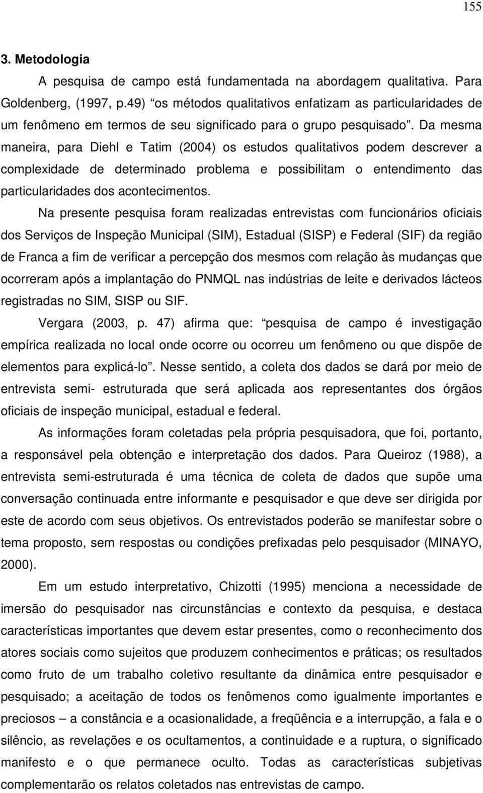 Da mesma maneira, para Diehl e Tatim (2004) os estudos qualitativos podem descrever a complexidade de determinado problema e possibilitam o entendimento das particularidades dos acontecimentos.