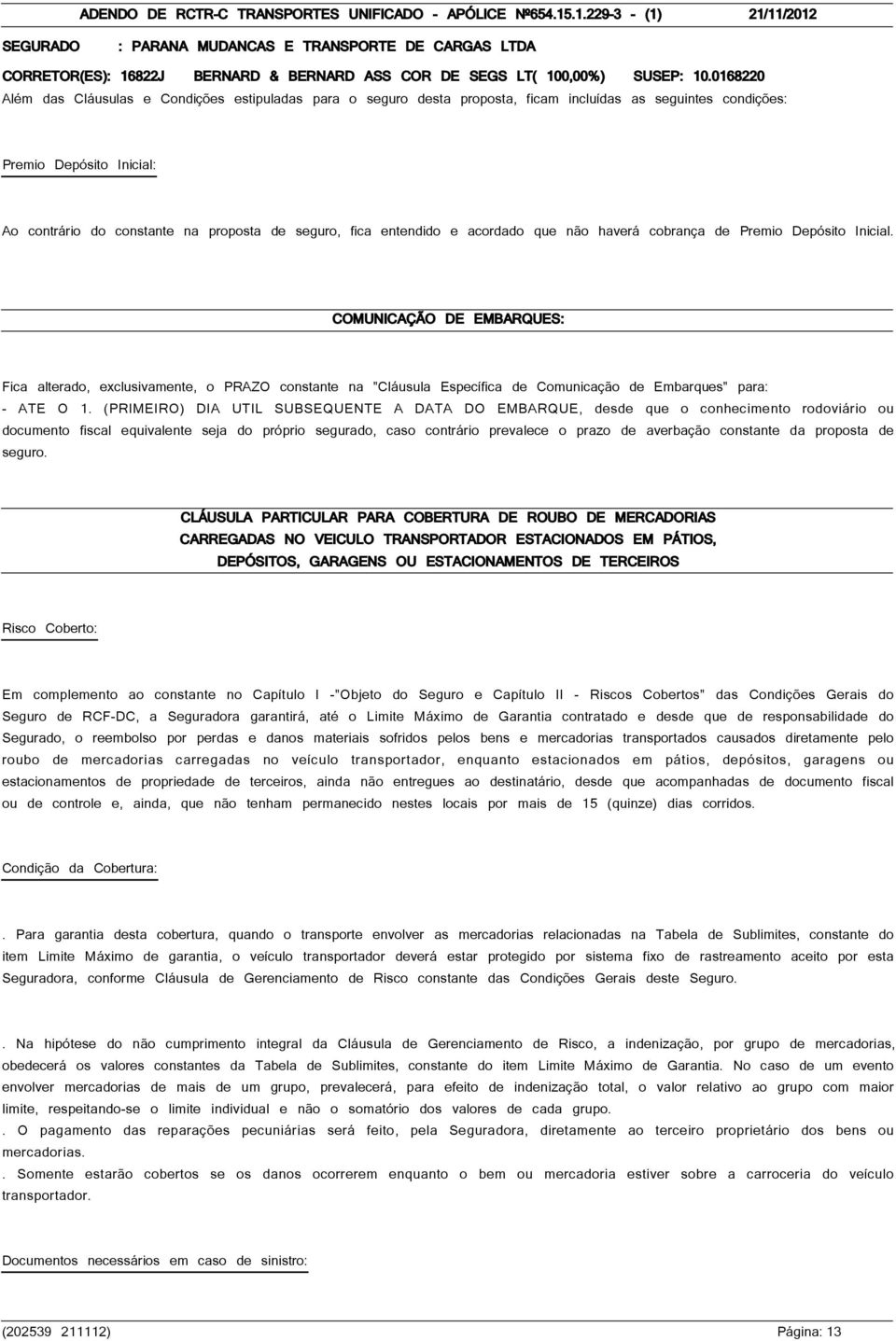 0168220 Além das Cláusulas e Condições estipuladas para o seguro desta proposta, ficam incluídas as seguintes condições: Premio Depósito Inicial: Ao contrário do constante na proposta de seguro, fica