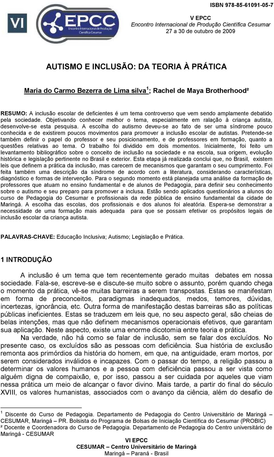 Objetivando conhecer melhor o tema, especialmente em ralação à criança autista, desenvolve-se esta pesquisa.