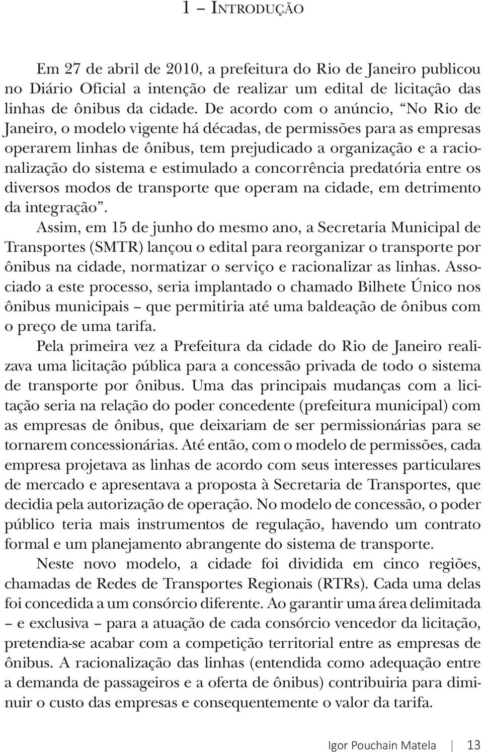 estimulado a concorrência predatória entre os diversos modos de transporte que operam na cidade, em detrimento da integração.