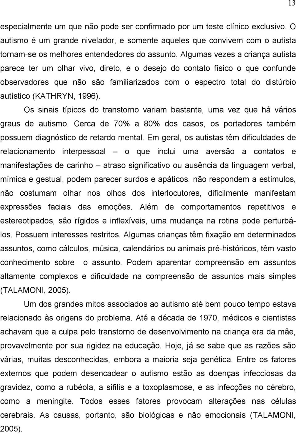 Algumas vezes a criança autista parece ter um olhar vivo, direto, e o desejo do contato físico o que confunde observadores que não são familiarizados com o espectro total do distúrbio autístico