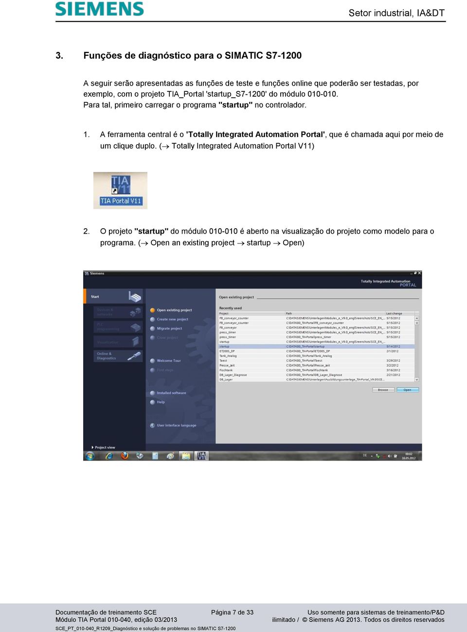 A ferramenta central é o 'Totally Integrated Automation Portal', que é chamada aqui por meio de um clique duplo. ( Totally Integrated Automation Portal V11) 2.