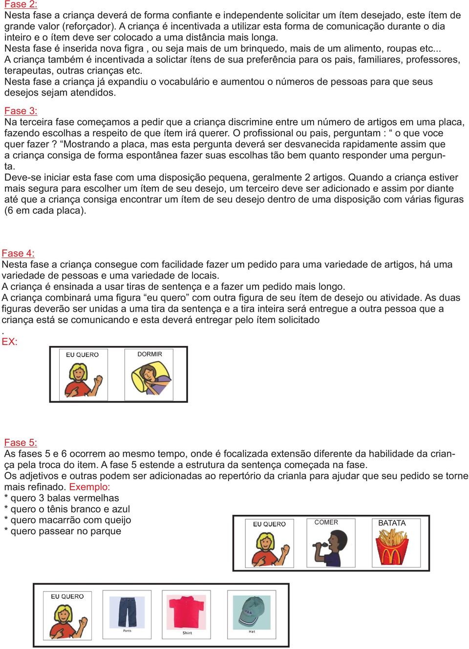 Nesta fase é inserida nova figra, ou seja mais de um brinquedo, mais de um alimento, roupas etc.