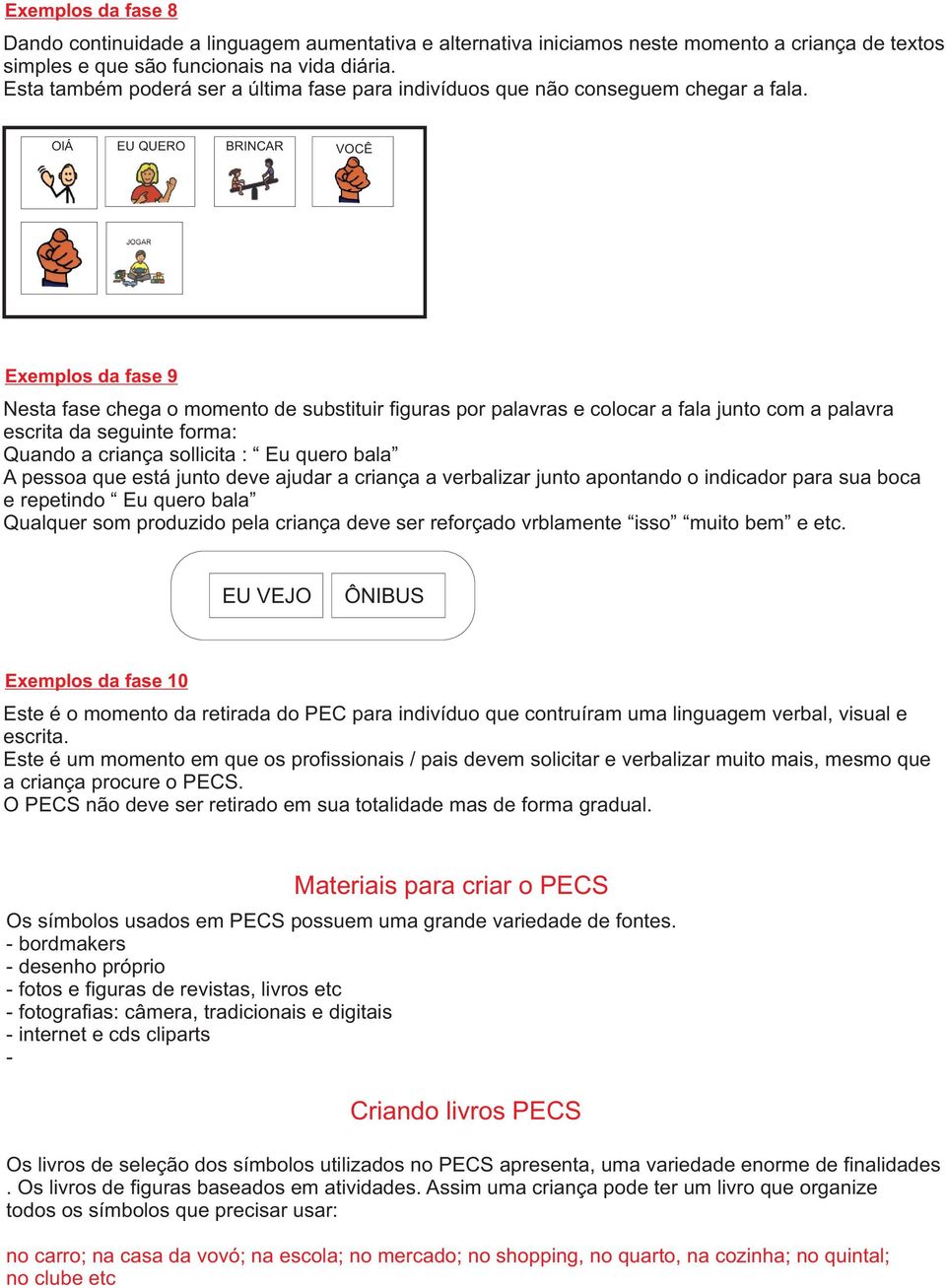 OlÁ EU QUERO BRINCAR VOCÊ Exemplos da fase 9 Nesta fase chega o momento de substituir figuras por palavras e colocar a fala junto com a palavra escrita da seguinte forma: Quando a criança sollicita :