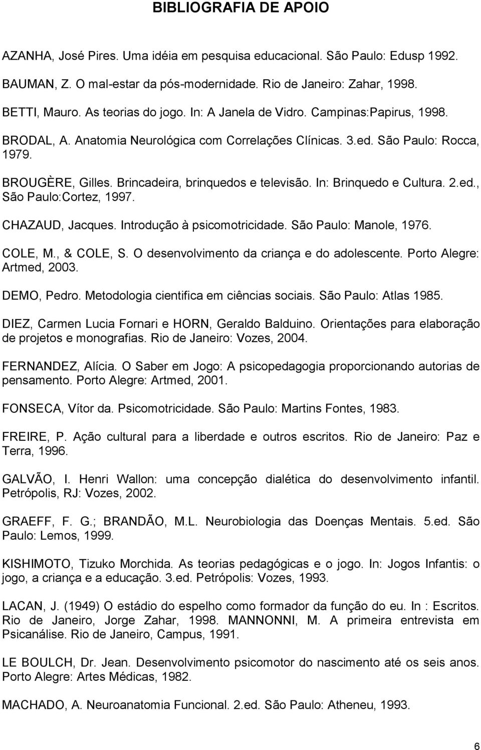 Brincadeira, brinquedos e televisão. In: Brinquedo e Cultura. 2.ed., São Paulo:Cortez, 1997. CHAZAUD, Jacques. Introdução à psicomotricidade. São Paulo: Manole, 1976. COLE, M., & COLE, S.