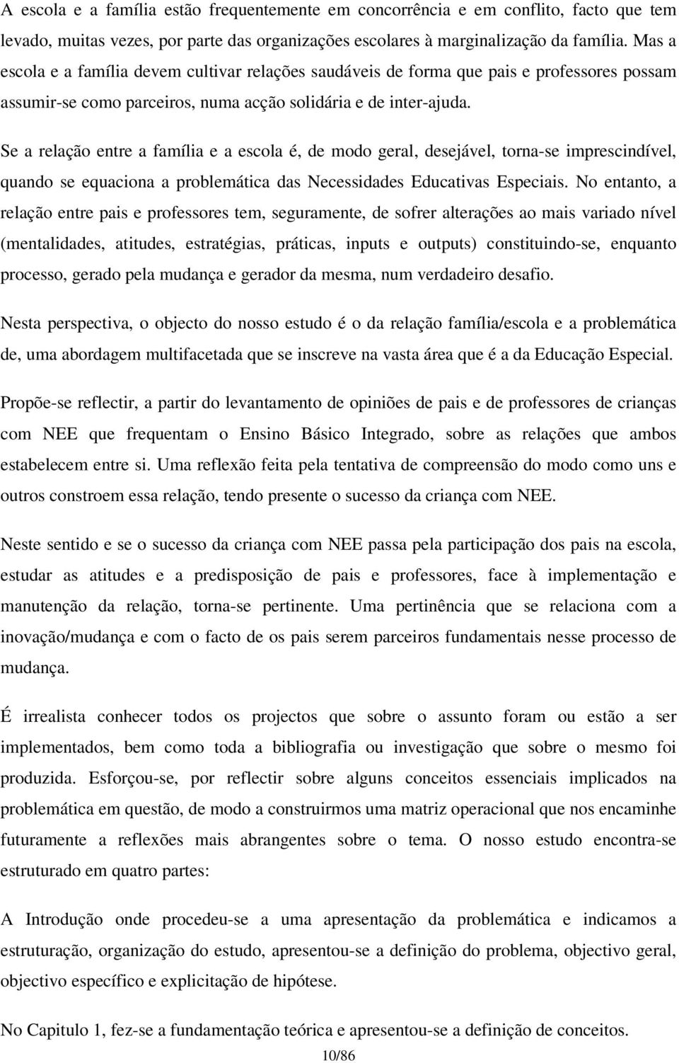 Se a relação entre a família e a escola é, de modo geral, desejável, torna-se imprescindível, quando se equaciona a problemática das Necessidades Educativas Especiais.