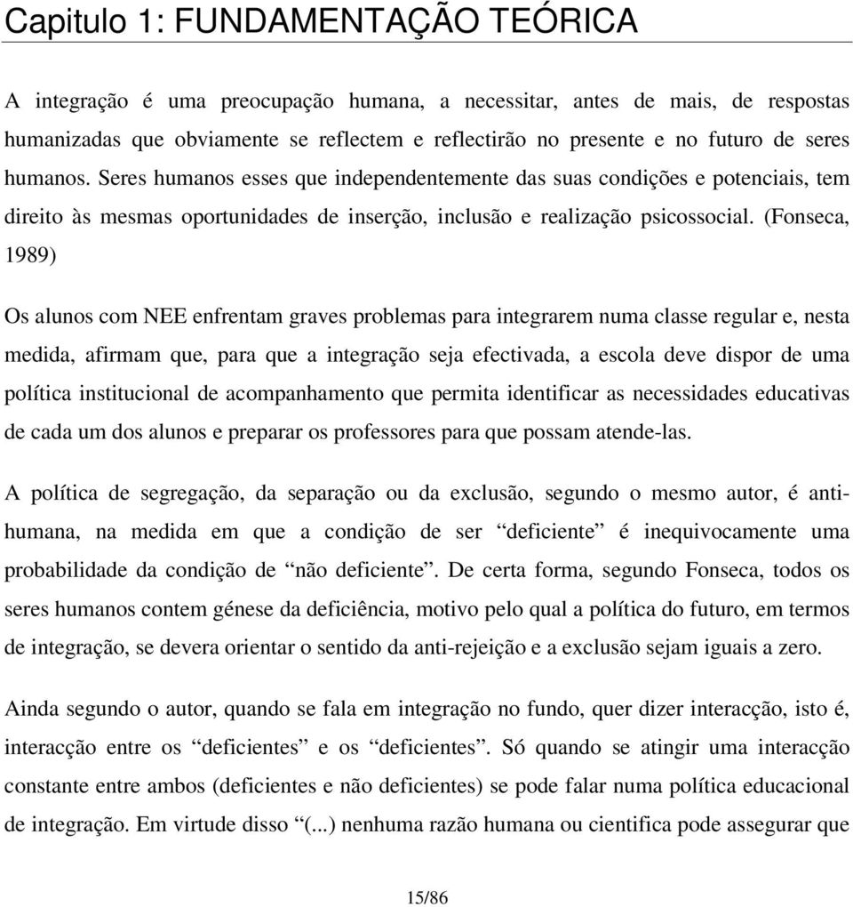 (Fonseca, 1989) Os alunos com NEE enfrentam graves problemas para integrarem numa classe regular e, nesta medida, afirmam que, para que a integração seja efectivada, a escola deve dispor de uma