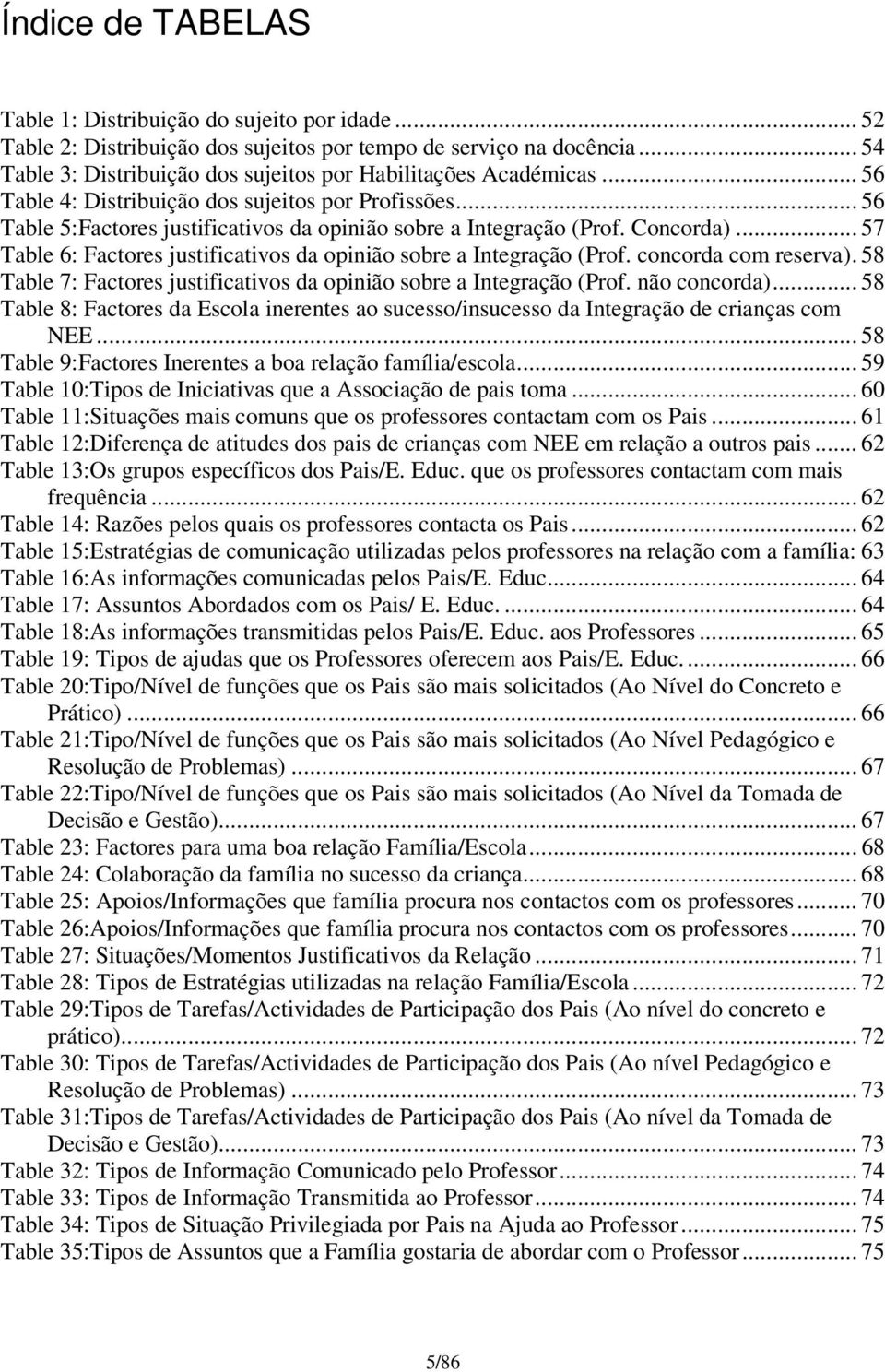 Concorda)... 57 Table 6: Factores justificativos da opinião sobre a Integração (Prof. concorda com reserva). 58 Table 7: Factores justificativos da opinião sobre a Integração (Prof. não concorda).