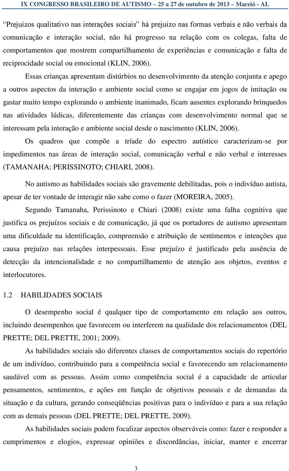 Essas crianças apresentam distúrbios no desenvolvimento da atenção conjunta e apego a outros aspectos da interação e ambiente social como se engajar em jogos de imitação ou gastar muito tempo