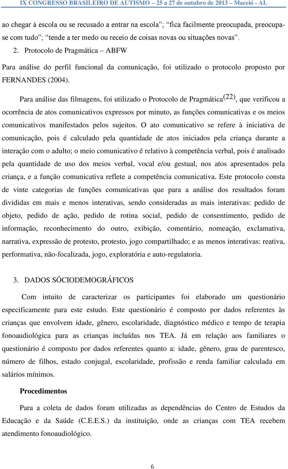 Para análise das filmagens, foi utilizado o Protocolo de Pragmática (22), que verificou a ocorrência de atos comunicativos expressos por minuto, as funções comunicativas e os meios comunicativos