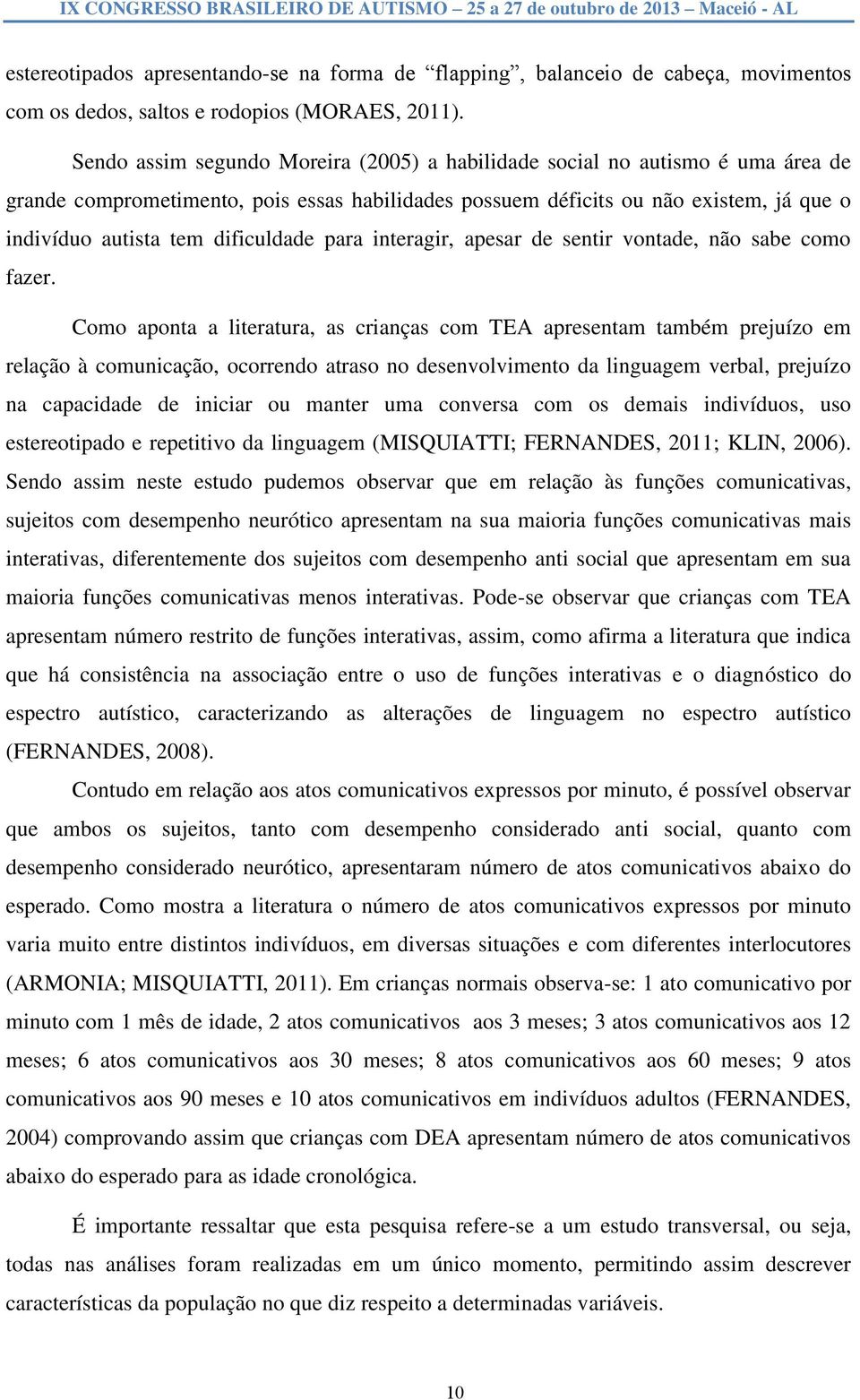 Sendo assim segundo Moreira (2005) a habilidade social no autismo é uma área de grande comprometimento, pois essas habilidades possuem déficits ou não existem, já que o indivíduo autista tem